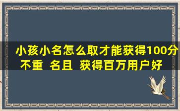 小孩小名怎么取才能获得100分不重  名且  获得百万用户好评
